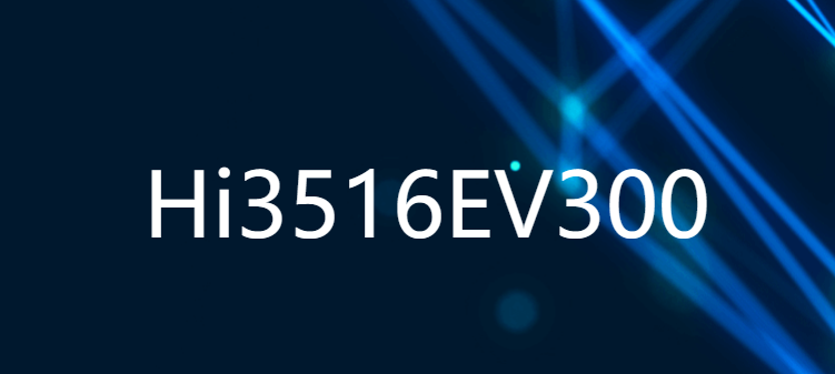 Hi3516EV300 新一代行業專用3M/5M IP攝像機SOC